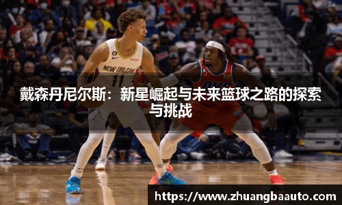 戴森丹尼尔斯：新星崛起与未来篮球之路的探索与挑战