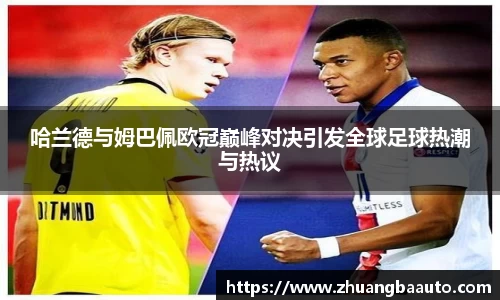 哈兰德与姆巴佩欧冠巅峰对决引发全球足球热潮与热议