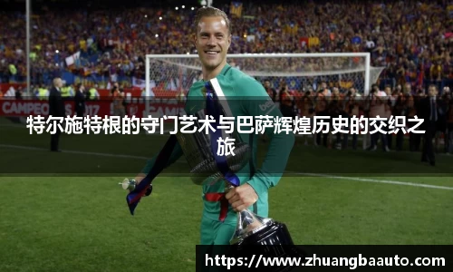 特尔施特根的守门艺术与巴萨辉煌历史的交织之旅