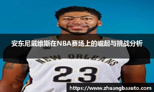 安东尼戴维斯在NBA赛场上的崛起与挑战分析