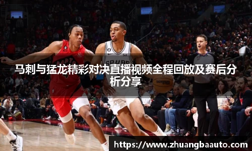 马刺与猛龙精彩对决直播视频全程回放及赛后分析分享