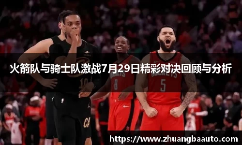 火箭队与骑士队激战7月29日精彩对决回顾与分析