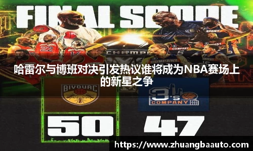 哈雷尔与博班对决引发热议谁将成为NBA赛场上的新星之争