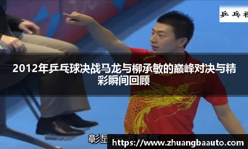 2012年乒乓球决战马龙与柳承敏的巅峰对决与精彩瞬间回顾