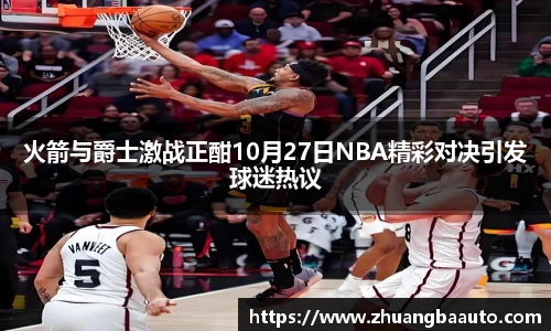 火箭与爵士激战正酣10月27日NBA精彩对决引发球迷热议
